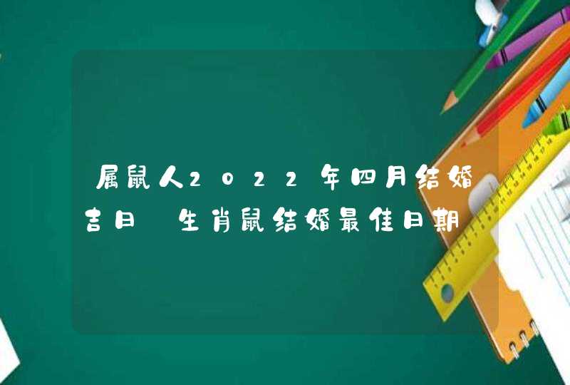 属鼠人2022年四月结婚吉日 生肖鼠结婚最佳日期